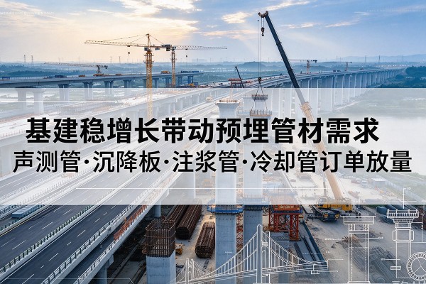 吴兴基建稳增长带动预埋监测管材需求,声测管、沉降板、注浆管订单持续放量