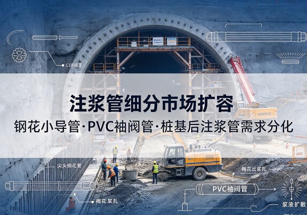 吴兴注浆管细分市场扩容，隧道钢花小导管、PVC 袖阀管、桩基后注浆管需求分化