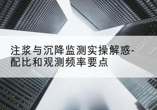吴兴水泥浆配比不当会不会造成注浆管堵管？-注浆与沉降监测实操解惑-配比和观测频率要点